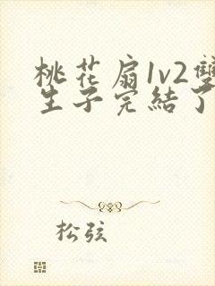 桃花扇1v2双生子完结了吗