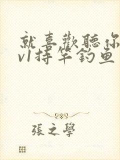 就喜欢听你叫1v1持竿钓鱼