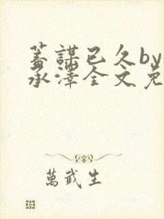 蓄谋已久by魏承泽全文免费笔趣阁