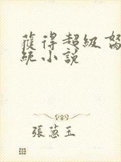 获得超级胬肉系统小说