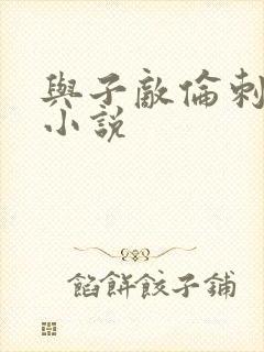 与子敌伦刺激的小说