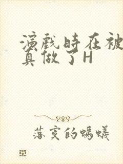 演戏时在被子里真做了H