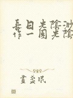 长日光阴渺渺乱作一团光阴似箭