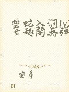 双蛇入洞1v2笔趣阁无弹窗