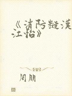 《消防糙汉vs江怡》