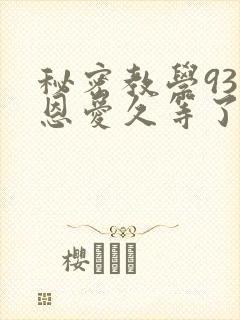 秘密教学93话恩爱久等了梦境