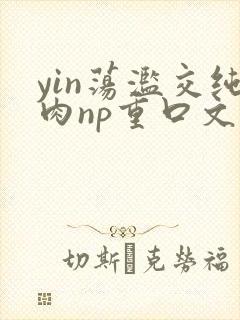 yin荡滥交纯肉np重口文