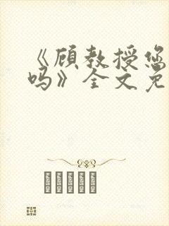 《顾教授您睡了吗》全文免费阅读