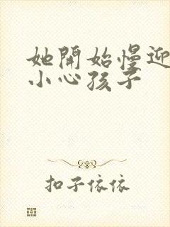 她开始慢迎迎合小心孩子