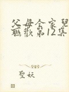 父母全家儿女大联欢第12集