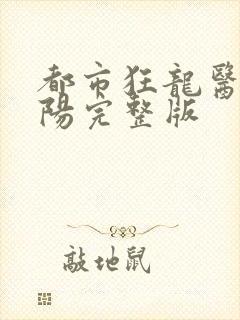 都市狂龙医仙林阳完整版