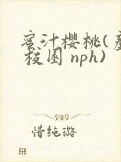 蜜汁樱桃(产乳 校园 nph)