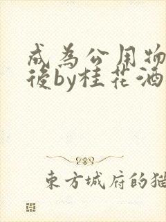 成为公用物品之后by桂花酒批发