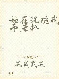 她在洗碗我在后面老扒