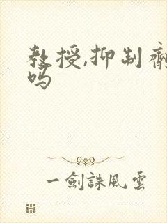 教授,抑制剂要吗