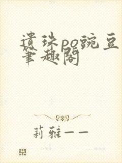 遗珠po豌豆荚笔趣阁