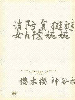 消防员挺进乖乖女h徐婉婉