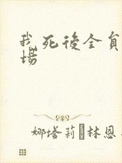 我死后全员火葬场