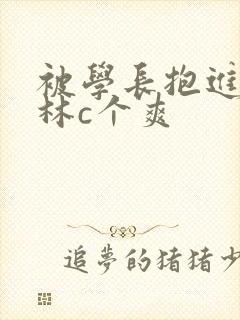 被学长抱进小树林c个爽