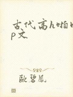 古代高h啪肉np文