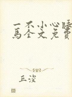 一不小心睡了竹马全文免费阅读