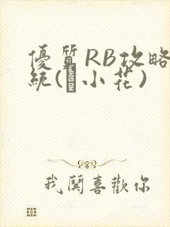 优质RB攻略系统(寀小花)