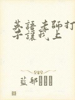 英语老师打开扣子让我上