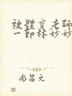 被体育老师c了一节林妙妙