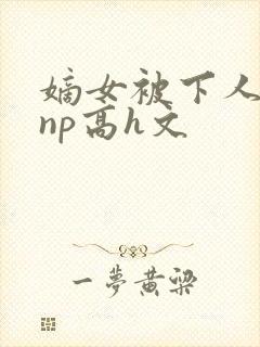 嫡女被下人凌虐np高h文