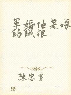 军婚他是喂不饱的饿狼