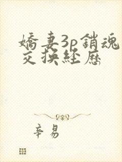 娇妻3p销魂的交换经历