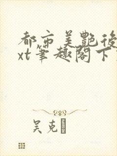 都市美艳后宫txt笔趣阁下载