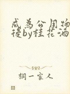 成为公用物品之后by桂花酒批发