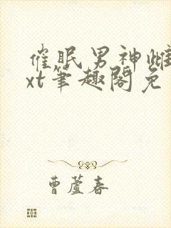 催眠男神雌堕txt笔趣阁免费