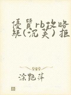 优质rb攻略系统(沉芙) 拒绝改写