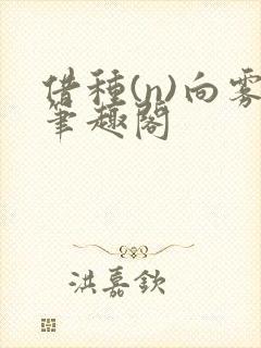 借种(n)向雾笔趣阁