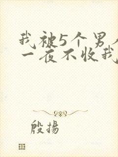 我被5个男人躁一夜不收我怎么办