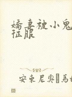 娇妻被小鬼巨茎征服