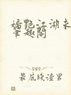 娇艳江湖未删节笔趣阁