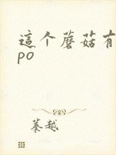 这个蘑菇有点大po