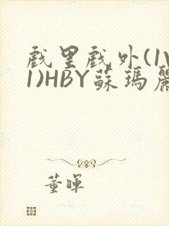 戏里戏外(1V1)HBY苏玛丽全文免费阅读