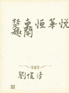 楚东恒华悦然笔趣阁