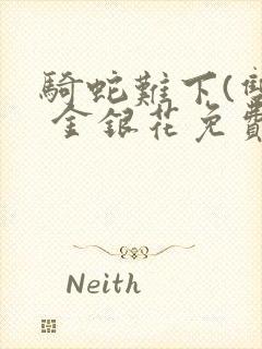 骑蛇难下(双) 金银花免费阅读完整版