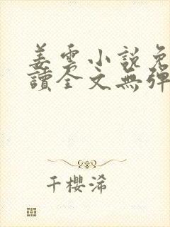 姜云小说免费阅读全文无弹窗