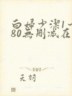 白妇少洁1～180无删减在线阅读