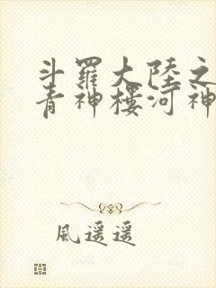 斗罗大陆之神界青神楼河神笔趣阁