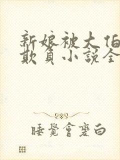 新娘被大伯轮流欺负小说全文免费