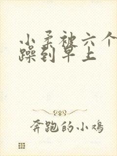 小柔被六个男人躁到早上