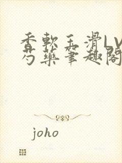 香软玉滑LVL芍药笔趣阁