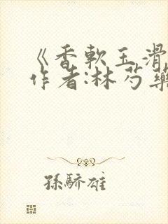 《香软玉滑》 作者:林芍药